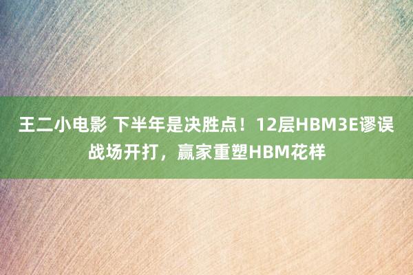 王二小电影 下半年是决胜点！12层HBM3E谬误战场开打，赢家重塑HBM花样