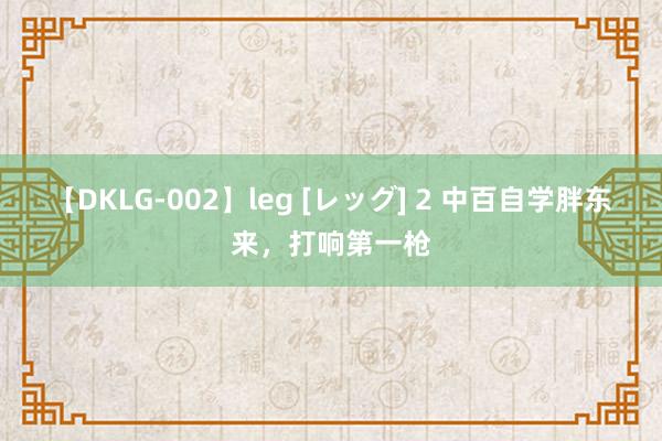 【DKLG-002】leg [レッグ] 2 中百自学胖东来，打响第一枪