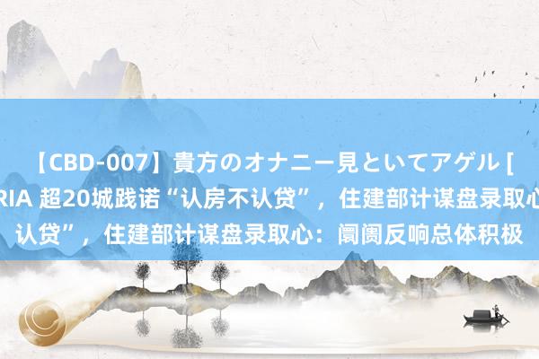 【CBD-007】貴方のオナニー見といてアゲル [痴的◆自慰革命] YURIA 超20城践诺“认房不认贷”，住建部计谋盘录取心：阛阓反响总体积极