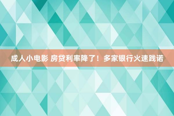 成人小电影 房贷利率降了！多家银行火速践诺