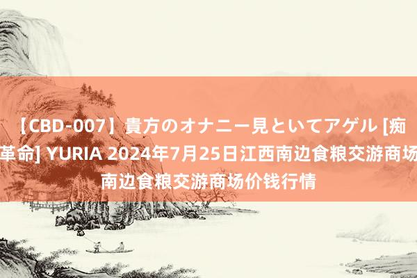 【CBD-007】貴方のオナニー見といてアゲル [痴的◆自慰革命] YURIA 2024年7月25日江西南边食粮交游商场价钱行情