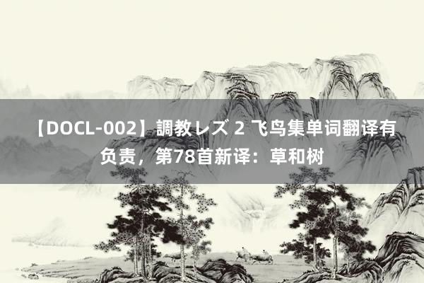 【DOCL-002】調教レズ 2 飞鸟集单词翻译有负责，第78首新译：草和树