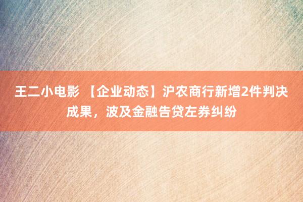 王二小电影 【企业动态】沪农商行新增2件判决成果，波及金融告贷左券纠纷