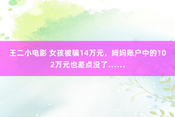 王二小电影 女孩被骗14万元，姆妈账户中的102万元也差点没了……