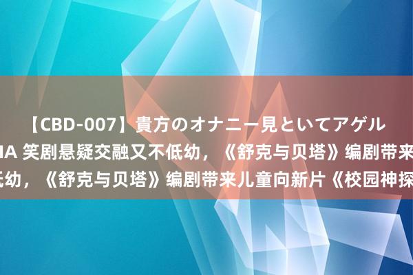 【CBD-007】貴方のオナニー見といてアゲル [痴的◆自慰革命] YURIA 笑剧悬疑交融又不低幼，《舒克与贝塔》编剧带来儿童向新片《校园神探》