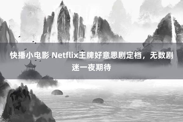 快播小电影 Netflix王牌好意思剧定档，无数剧迷一夜期待