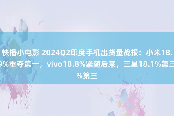 快播小电影 2024Q2印度手机出货量战报：小米18.9%重夺第一，vivo18.8%紧随后来，三星18.1%第三