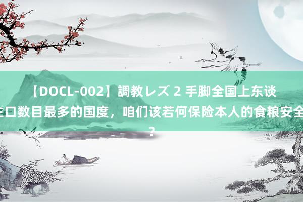 【DOCL-002】調教レズ 2 手脚全国上东谈主口数目最多的国度，咱们该若何保险本人的食粮安全？