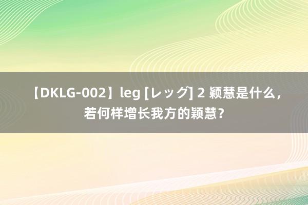 【DKLG-002】leg [レッグ] 2 颖慧是什么，若何样增长我方的颖慧？