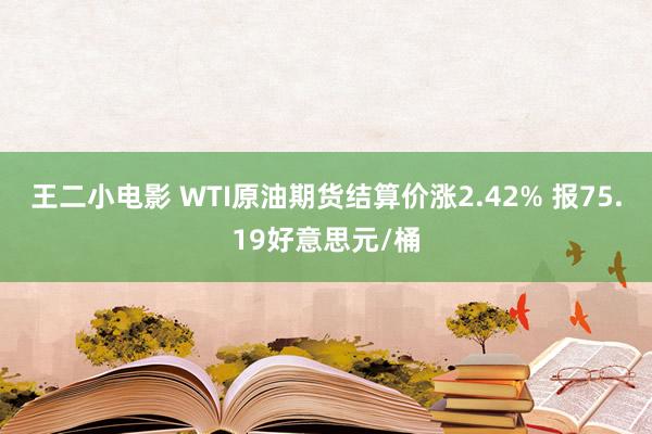 王二小电影 WTI原油期货结算价涨2.42% 报75.19好意思元/桶