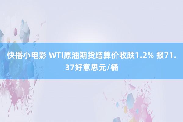 快播小电影 WTI原油期货结算价收跌1.2% 报71.37好意思元/桶