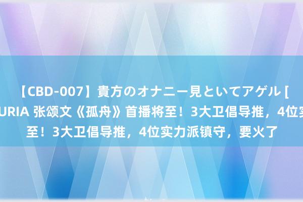 【CBD-007】貴方のオナニー見といてアゲル [痴的◆自慰革命] YURIA 张颂文《孤舟》首播将至！3大卫倡导推，4位实力派镇守，要火了