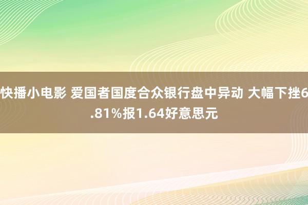 快播小电影 爱国者国度合众银行盘中异动 大幅下挫6.81%报1.64好意思元