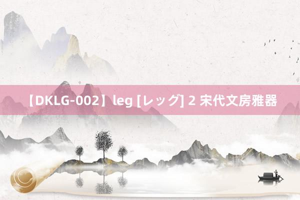 【DKLG-002】leg [レッグ] 2 宋代文房雅器