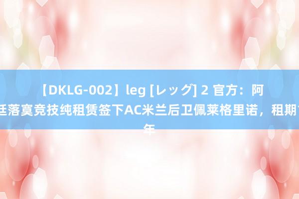 【DKLG-002】leg [レッグ] 2 官方：阿根廷落寞竞技纯租赁签下AC米兰后卫佩莱格里诺，租期1年