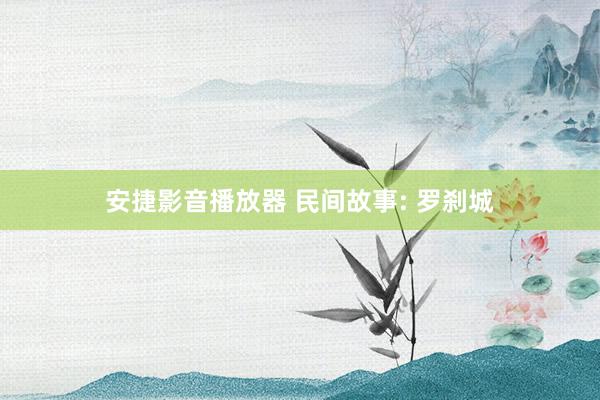 安捷影音播放器 民间故事: 罗刹城