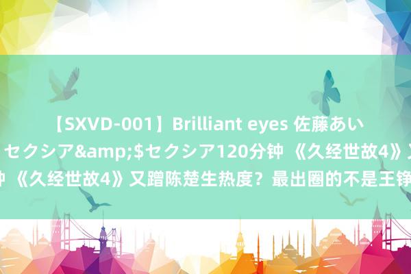 【SXVD-001】Brilliant eyes 佐藤あい</a>2006-11-01セクシア&$セクシア120分钟 《久经世故4》又蹭陈楚生热度？最出圈的不是王铮亮，另有其东谈主