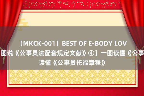 【MKCK-001】BEST OF E-BODY LOVERS 2008 【图说《公事员法配套规定文献》④】一图读懂《公事员托福章程》