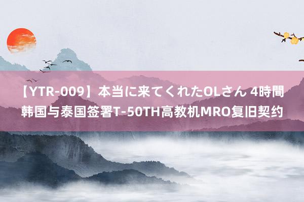 【YTR-009】本当に来てくれたOLさん 4時間 韩国与泰国签署T-50TH高教机MRO复旧契约