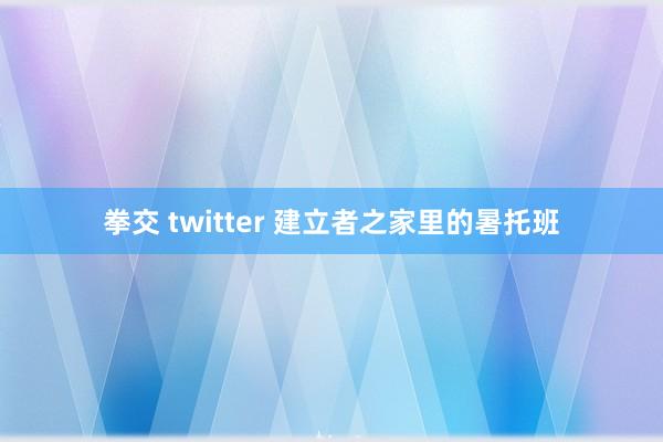 拳交 twitter 建立者之家里的暑托班