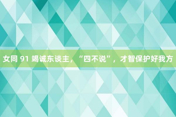 女同 91 竭诚东谈主，“四不说”，才智保护好我方