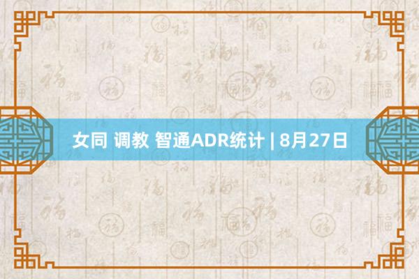 女同 调教 智通ADR统计 | 8月27日