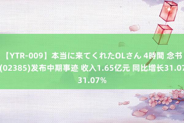 【YTR-009】本当に来てくれたOLさん 4時間 念书郎(02385)发布中期事迹 收入1.65亿元 同比增长31.07%