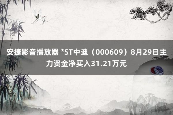 安捷影音播放器 *ST中迪（000609）8月29日主力资金净买入31.21万元