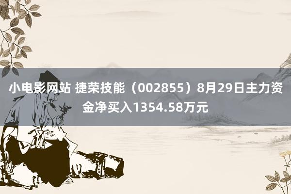 小电影网站 捷荣技能（002855）8月29日主力资金净买入1354.58万元