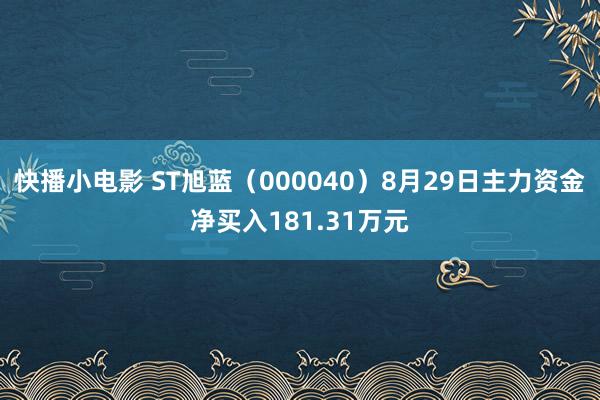 快播小电影 ST旭蓝（000040）8月29日主力资金净买入181.31万元