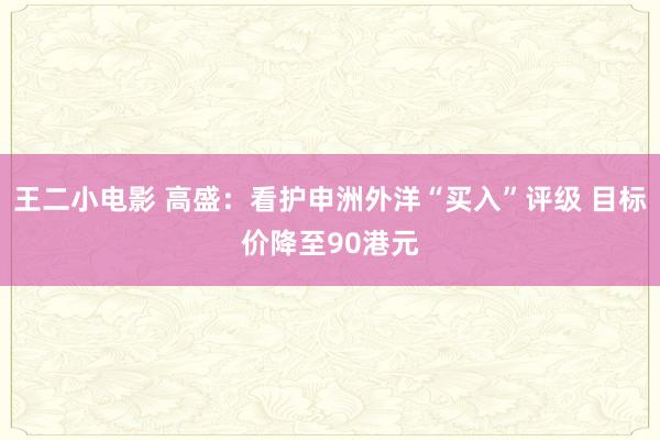 王二小电影 高盛：看护申洲外洋“买入”评级 目标价降至90港元