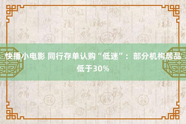 快播小电影 同行存单认购“低迷”：部分机构居品低于30%