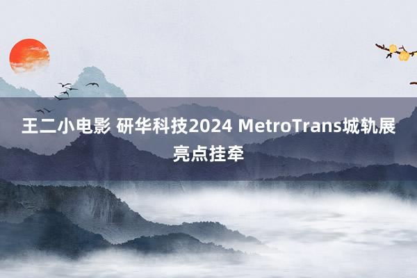 王二小电影 研华科技2024 MetroTrans城轨展亮点挂牵