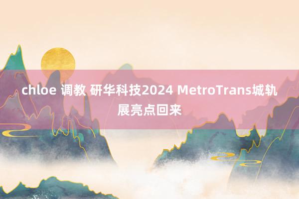 chloe 调教 研华科技2024 MetroTrans城轨展亮点回来