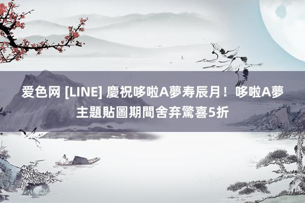 爱色网 [LINE] 慶祝哆啦A夢寿辰月！哆啦A夢主題貼圖期間舍弃驚喜5折