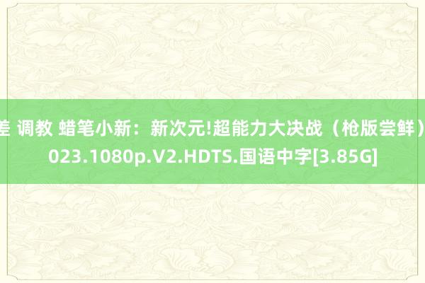 反差 调教 蜡笔小新：新次元!超能力大决战（枪版尝鲜）.2023.1080p.V2.HDTS.国语中字[3.85G]