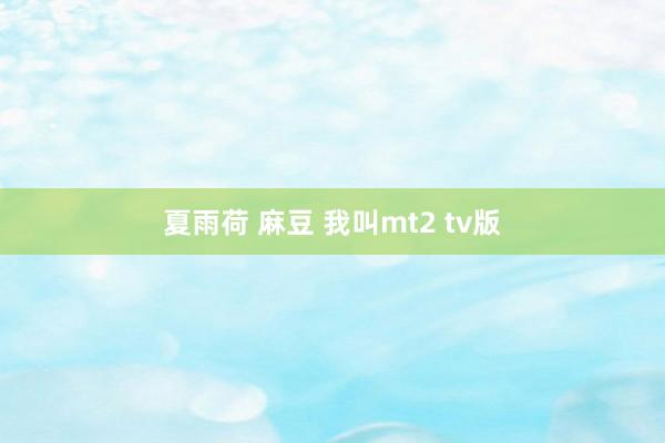 夏雨荷 麻豆 我叫mt2 tv版