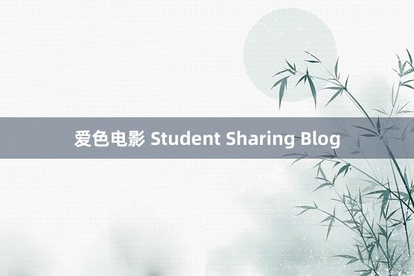 爱色电影 Student Sharing Blog