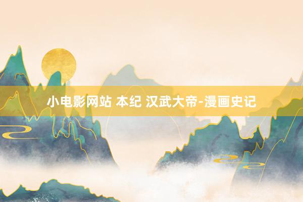 小电影网站 本纪 汉武大帝-漫画史记