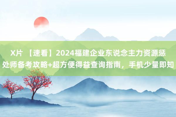 X片 【速看】2024福建企业东说念主力资源惩处师备考攻略+超方便得益查询指南，手机少量即知