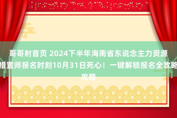 哥哥射首页 2024下半年海南省东说念主力资源措置师报名时刻10月31日死心！一键解锁报名全攻略